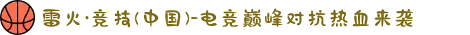雷火·竞技(中国)-电竞巅峰对抗热血来袭